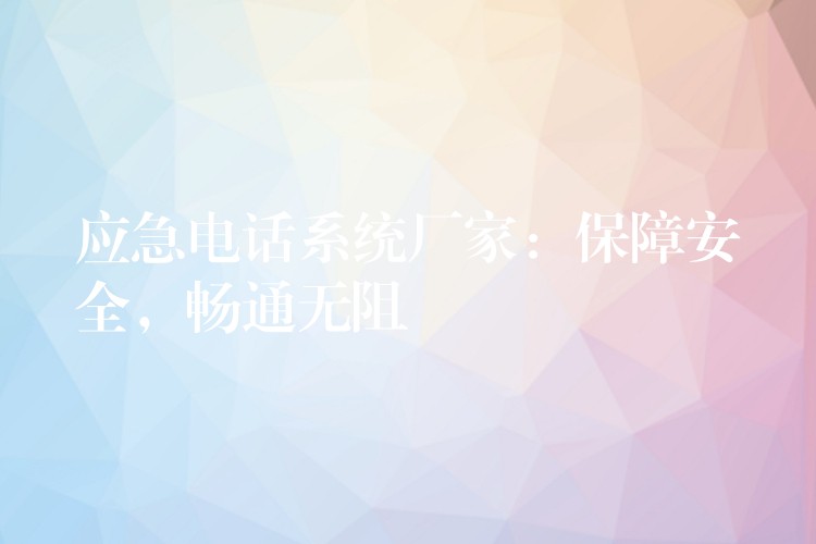 应急电话系统厂家:保障安全,畅通无阻 应急电话系统厂家:保障安全,畅通无阻