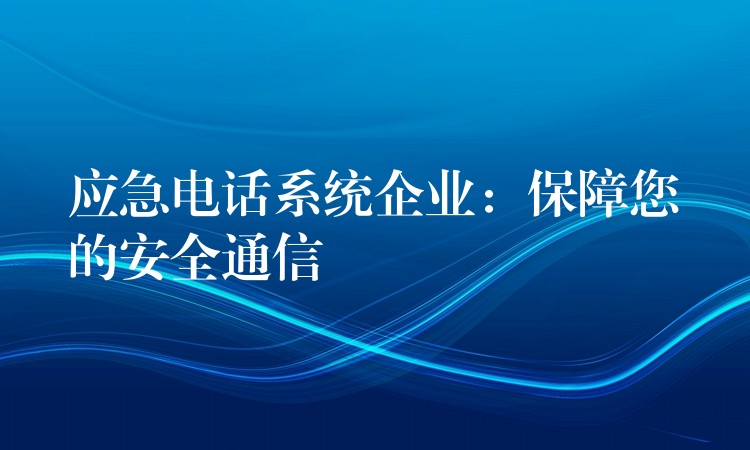  应急电话系统企业：保障您的安全通信