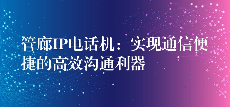 管廊IP电话机:实现通信便捷的高效沟通利器 管廊IP电话机:实现通信便捷的高效沟通利器