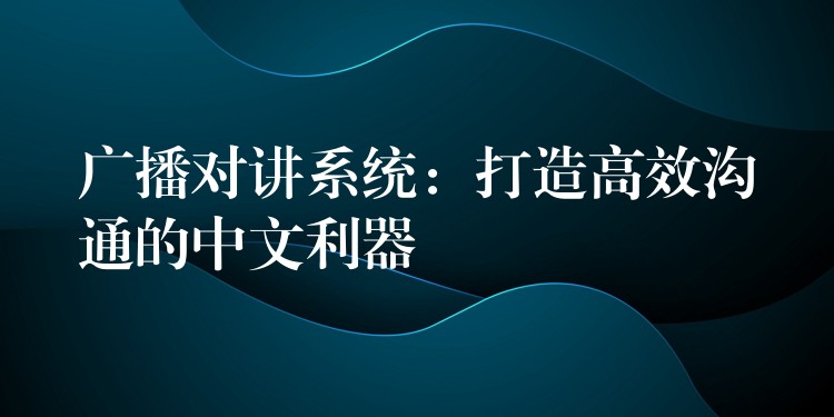  广播对讲系统：打造高效沟通的中文利器