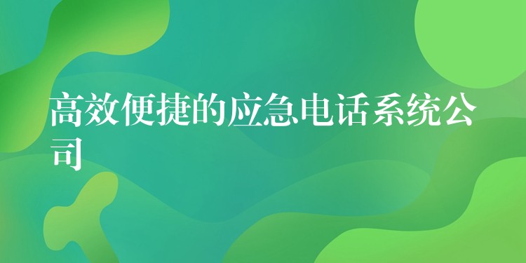 高效便捷的应急电话系统公司 高效便捷的应急电话系统公司