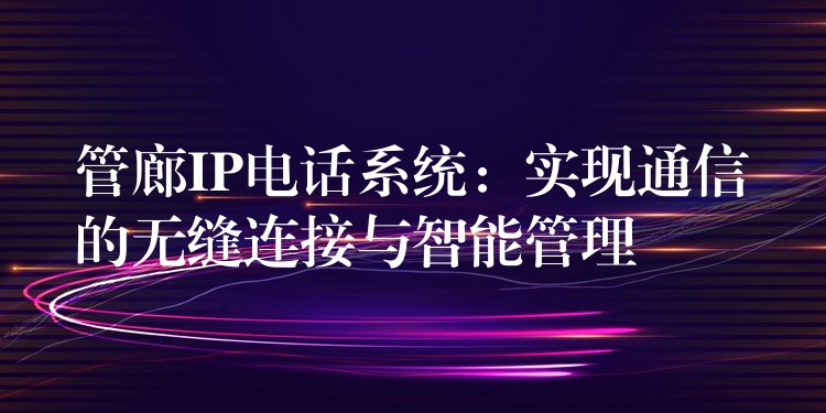管廊IP电话系统:实现通信的无缝连接与智能管理 管廊IP电话系统:实现通信的无缝连接与智能管理