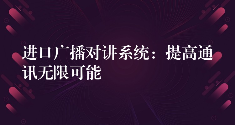 进口广播对讲系统:提高通讯无限可能 进口广播对讲系统:提高通讯无限可能