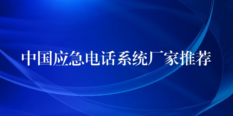 中国应急电话系统厂家推荐 中国应急电话系统厂家推荐