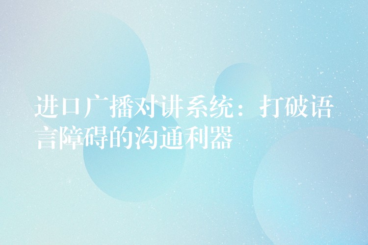 进口广播对讲系统:打破语言障碍的沟通利器 进口广播对讲系统:打破语言障碍的沟通利器