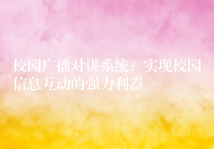 校园广播对讲系统:实现校园信息互动的强力利器 校园广播对讲系统:实现校园信息互动的强力利器