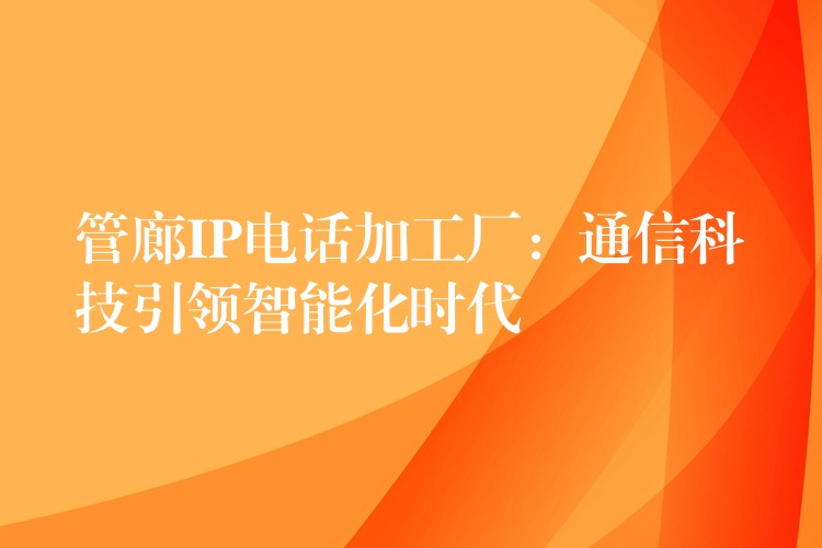  管廊IP电话加工厂：通信科技引领智能化时代