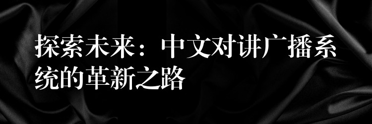探索未来:中文对讲广播系统的革新之路 探索未来:中文对讲广播系统的革新之路