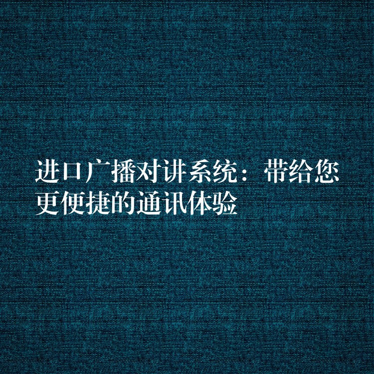 进口广播对讲系统:带给您更便捷的通讯体验 进口广播对讲系统:带给您更便捷的通讯体验