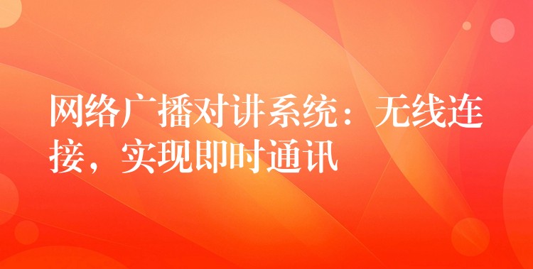  网络广播对讲系统：无线连接，实现即时通讯