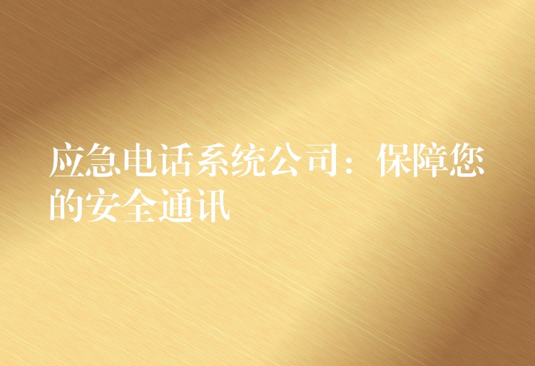  应急电话系统公司：保障您的安全通讯