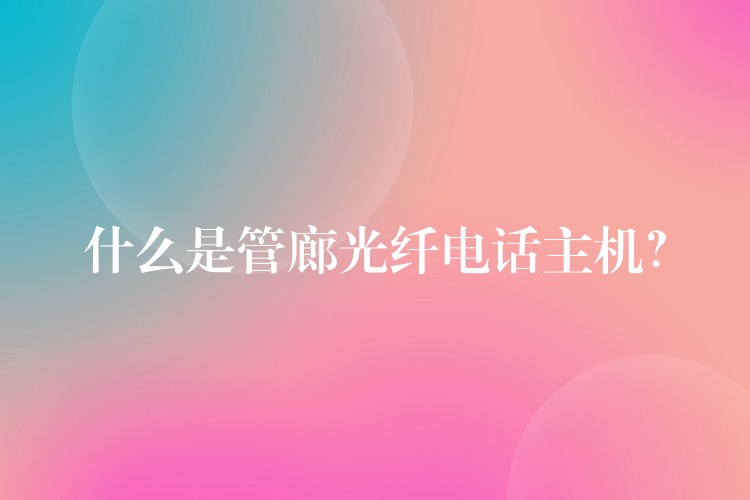 什么是管廊光纤电话主机? 什么是管廊光纤电话主机?