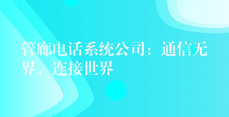 管廊电话系统公司:通信无界,连接世界 管廊电话系统公司:通信无界,连接世界