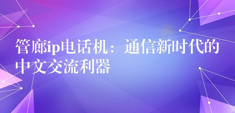 管廊ip电话机:通信新时代的中文交流利器 管廊ip电话机:通信新时代的中文交流利器