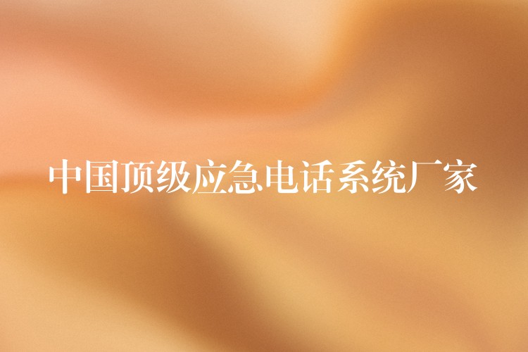中国顶级应急电话系统厂家 中国顶级应急电话系统厂家