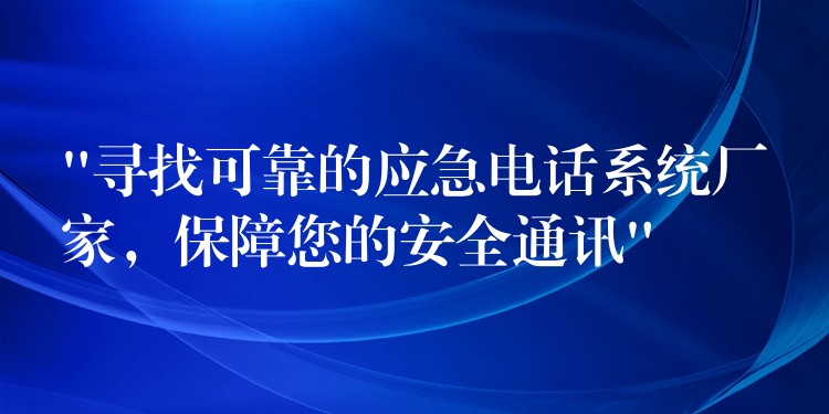 “寻找可靠的应急电话系统厂家,保障您的安全通讯” “寻找可靠的应急电话系统厂家,保障您的安全通讯”