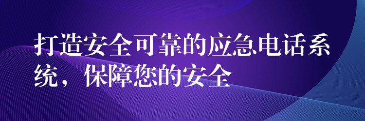 打造安全可靠的应急电话系统,保障您的安全 打造安全可靠的应急电话系统,保障您的安全