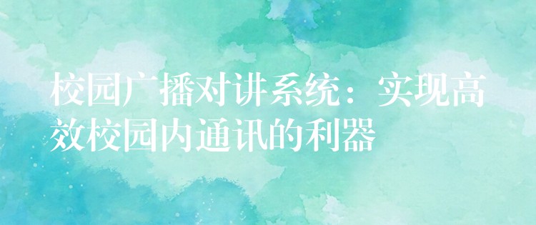  校园广播对讲系统：实现高效校园内通讯的利器