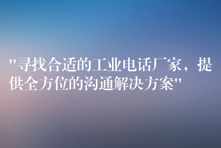 “寻找合适的工业电话厂家,提供全方位的沟通解决方案” “寻找合适的工业电话厂家,提供全方位的沟通解决方案”