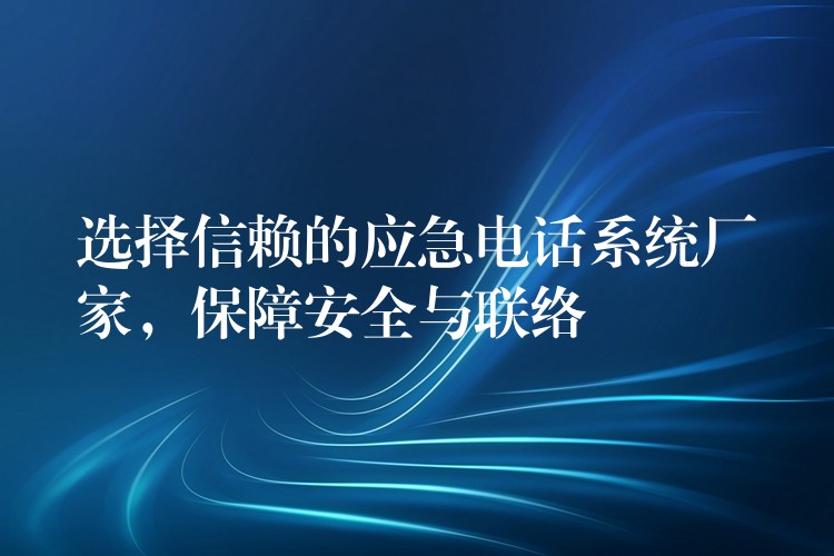 选择信赖的应急电话系统厂家,保障安全与联络 选择信赖的应急电话系统厂家,保障安全与联络