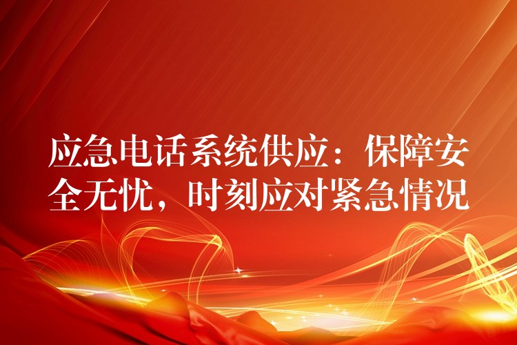 应急电话系统供应:保障安全无忧,时刻应对紧急情况 应急电话系统供应:保障安全无忧,时刻应对紧急情况