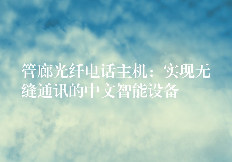 管廊光纤电话主机:实现无缝通讯的中文智能设备 管廊光纤电话主机:实现无缝通讯的中文智能设备