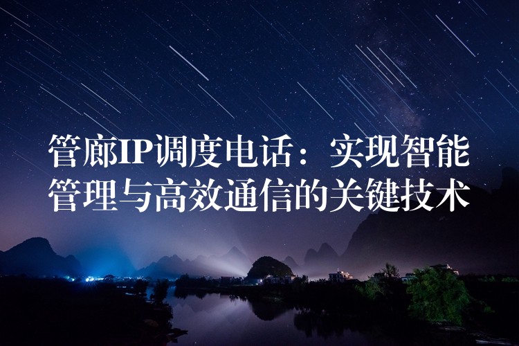 管廊IP调度电话:实现智能管理与高效通信的关键技术 管廊IP调度电话:实现智能管理与高效通信的关键技术