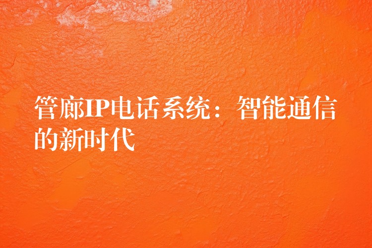 管廊IP电话系统:智能通信的新时代 管廊IP电话系统:智能通信的新时代