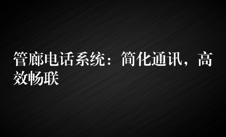 管廊电话系统:简化通讯,高效畅联 管廊电话系统:简化通讯,高效畅联