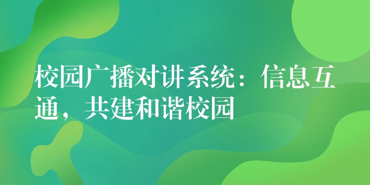 校园广播对讲系统：信息互通，共建和谐校园