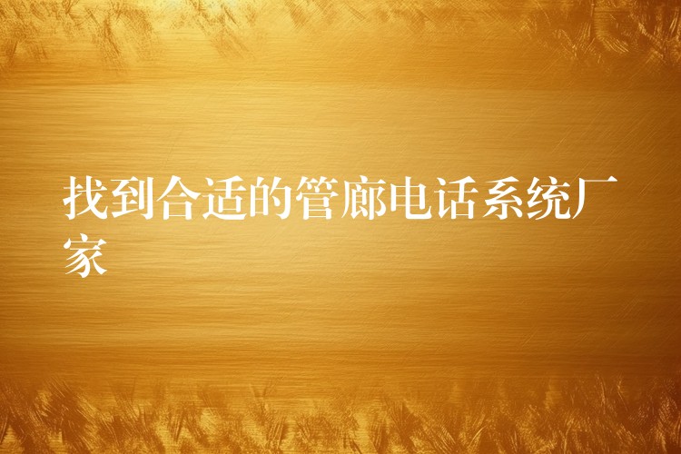 找到合适的管廊电话系统厂家 找到合适的管廊电话系统厂家