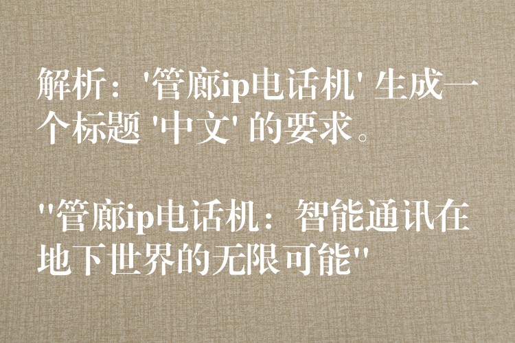  解析：’管廊ip电话机’ 生成一个标题 ‘中文’ 的要求。

“管廊ip电话机：智能通讯在地下世界的无限可能”