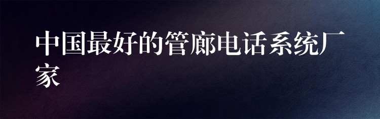 中国最好的管廊电话系统厂家 中国最好的管廊电话系统厂家