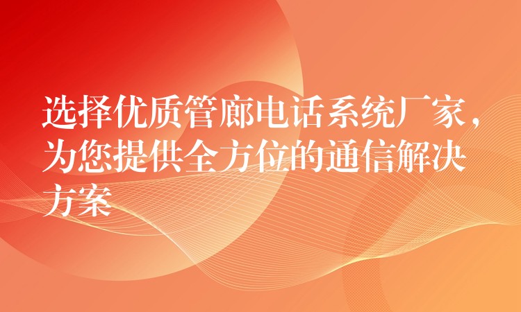 选择优质管廊电话系统厂家,为您提供全方位的通信解决方案 选择优质管廊电话系统厂家,为您提供全方位的通信解决方案