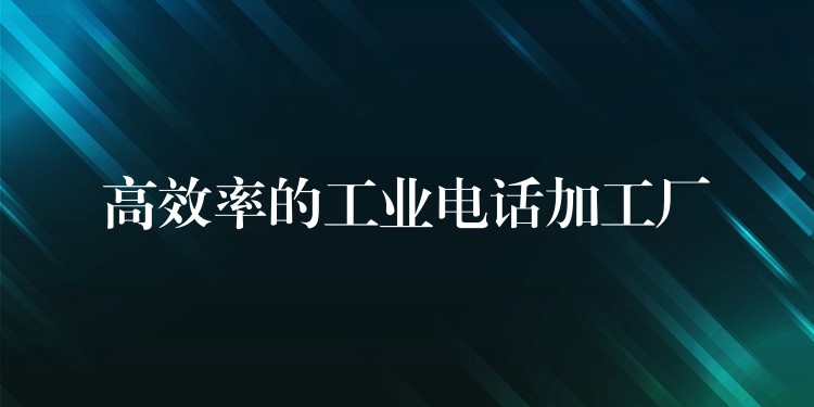 高效率的工业电话加工厂 高效率的工业电话加工厂