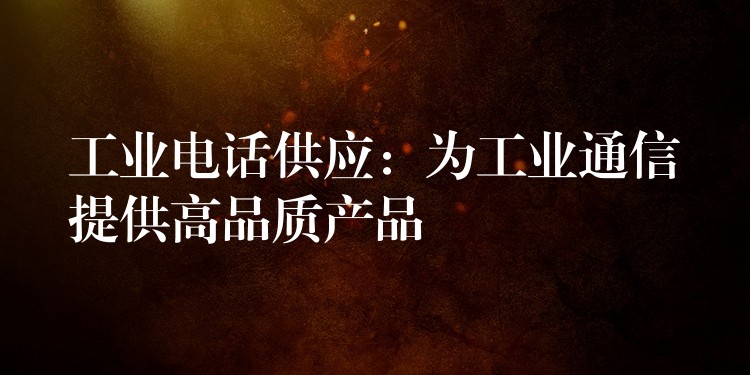  工业电话供应：为工业通信提供高品质产品