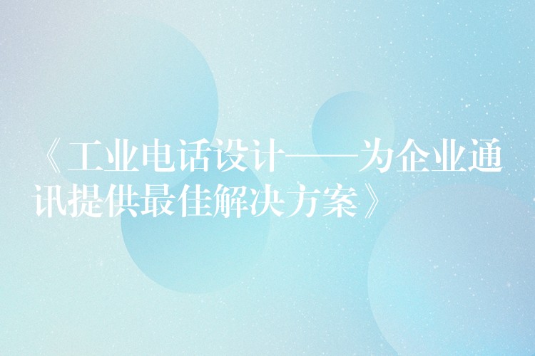 《工业电话设计——为企业通讯提供最佳解决方案》 《工业电话设计——为企业通讯提供最佳解决方案》