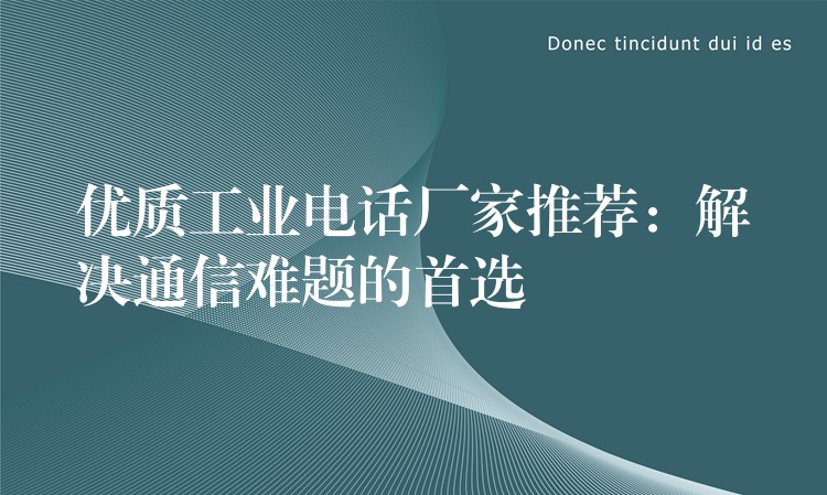 优质工业电话厂家推荐:解决通信难题的首选 优质工业电话厂家推荐:解决通信难题的首选