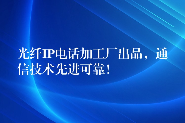  光纤IP电话加工厂出品，通信技术先进可靠！