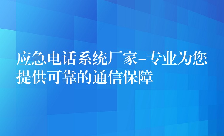 应急电话系统厂家-专业为您提供可靠的通信保障 应急电话系统厂家-专业为您提供可靠的通信保障