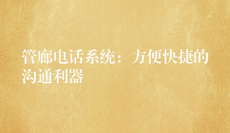  管廊电话系统：方便快捷的沟通利器
