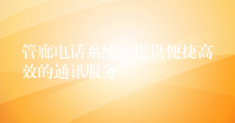 管廊电话系统:提供便捷高效的通讯服务 管廊电话系统:提供便捷高效的通讯服务