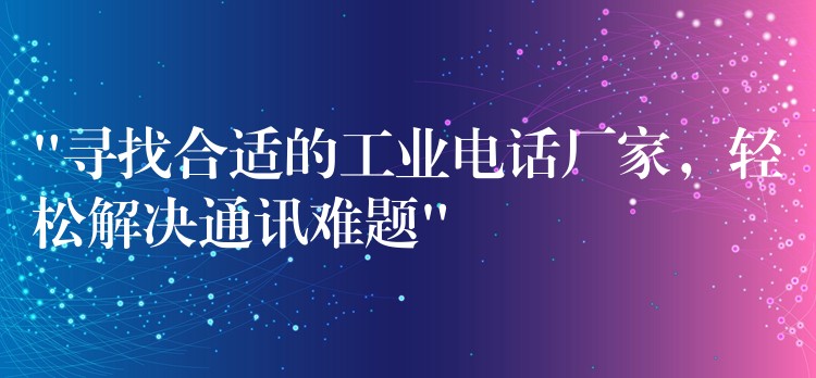 “寻找合适的工业电话厂家,轻松解决通讯难题” “寻找合适的工业电话厂家,轻松解决通讯难题”
