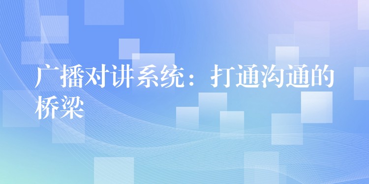 广播对讲系统:打通沟通的桥梁 广播对讲系统:打通沟通的桥梁