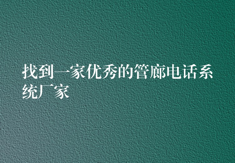 找到一家优秀的管廊电话系统厂家 找到一家优秀的管廊电话系统厂家