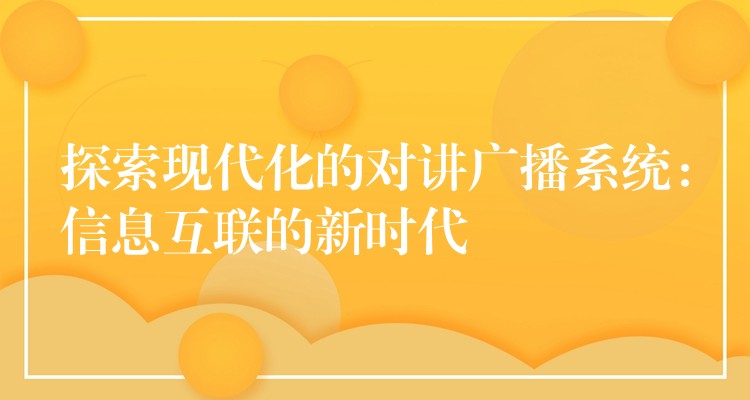  探索现代化的对讲广播系统：信息互联的新时代