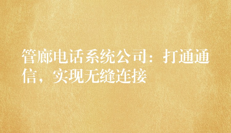 管廊电话系统公司:打通通信,实现无缝连接 管廊电话系统公司:打通通信,实现无缝连接