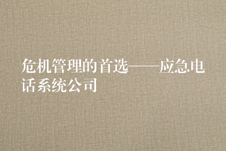  危机管理的首选——应急电话系统公司