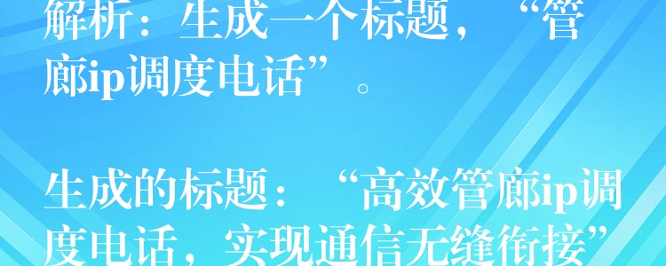  解析：生成一个标题，“管廊ip调度电话”。

生成的标题：“高效管廊ip调度电话，实现通信无缝衔接”