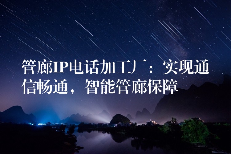管廊IP电话加工厂:实现通信畅通,智能管廊保障 管廊IP电话加工厂:实现通信畅通,智能管廊保障